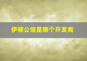 伊顿公馆是哪个开发商