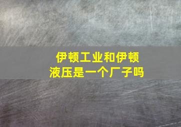 伊顿工业和伊顿液压是一个厂子吗