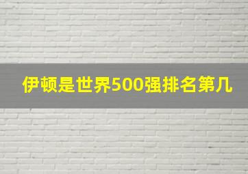 伊顿是世界500强排名第几