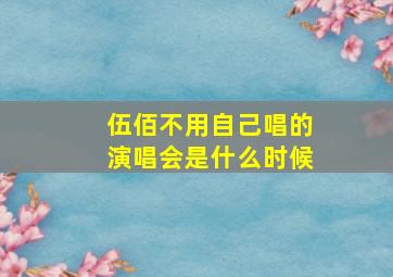 伍佰不用自己唱的演唱会是什么时候