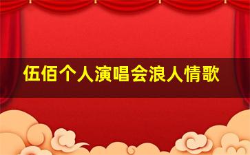 伍佰个人演唱会浪人情歌