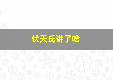 伏天氏讲了啥