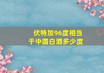 伏特加96度相当于中国白酒多少度