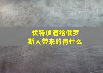 伏特加酒给俄罗斯人带来的有什么