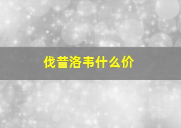 伐昔洛韦什么价