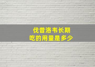 伐昔洛韦长期吃的用量是多少