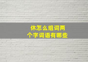 休怎么组词两个字词语有哪些