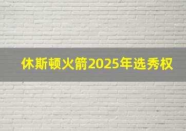 休斯顿火箭2025年选秀权