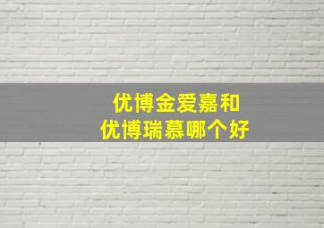 优博金爱嘉和优博瑞慕哪个好