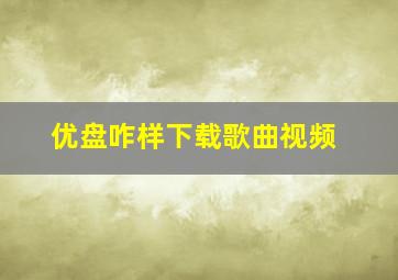 优盘咋样下载歌曲视频