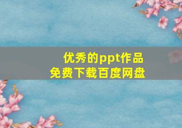 优秀的ppt作品免费下载百度网盘