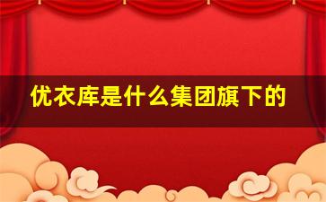 优衣库是什么集团旗下的