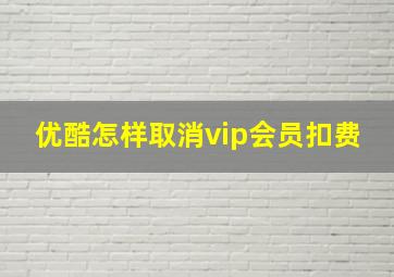 优酷怎样取消vip会员扣费