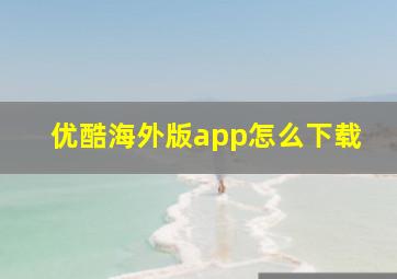 优酷海外版app怎么下载