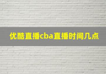 优酷直播cba直播时间几点