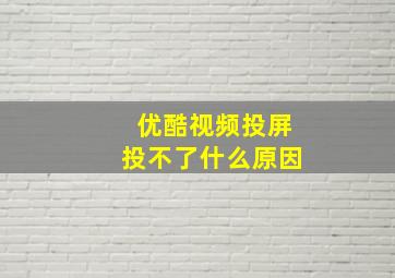 优酷视频投屏投不了什么原因