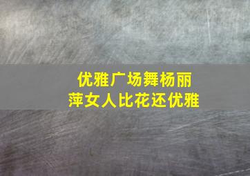 优雅广场舞杨丽萍女人比花还优雅