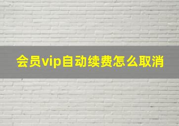 会员vip自动续费怎么取消