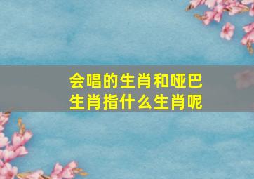 会唱的生肖和哑巴生肖指什么生肖呢