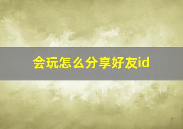 会玩怎么分享好友id