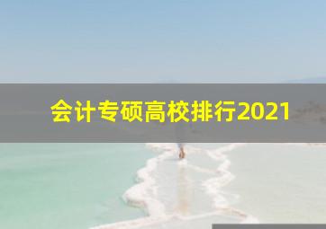 会计专硕高校排行2021