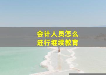 会计人员怎么进行继续教育