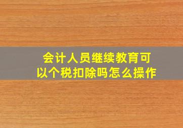 会计人员继续教育可以个税扣除吗怎么操作