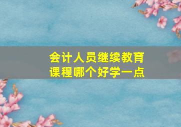 会计人员继续教育课程哪个好学一点