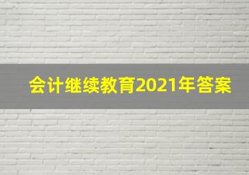 会计继续教育2021年答案