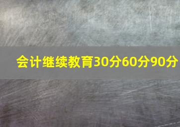 会计继续教育30分60分90分