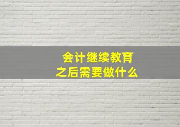 会计继续教育之后需要做什么