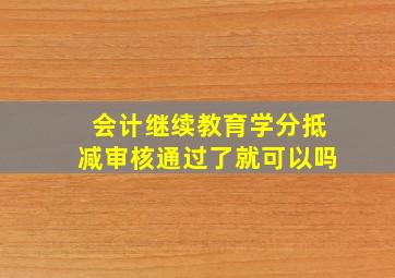 会计继续教育学分抵减审核通过了就可以吗