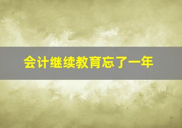 会计继续教育忘了一年