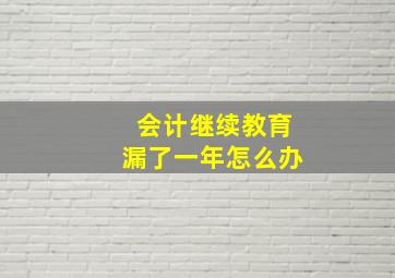 会计继续教育漏了一年怎么办