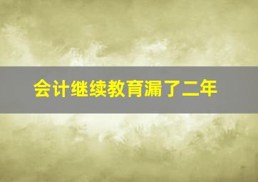 会计继续教育漏了二年