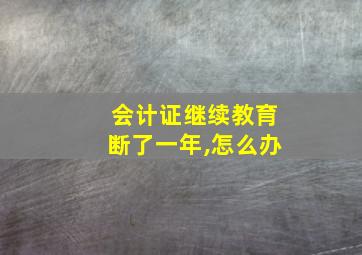 会计证继续教育断了一年,怎么办