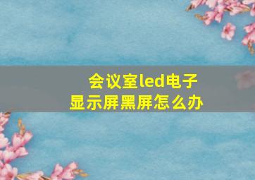 会议室led电子显示屏黑屏怎么办