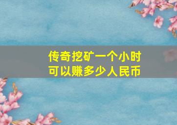 传奇挖矿一个小时可以赚多少人民币