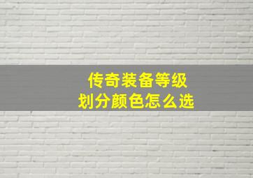 传奇装备等级划分颜色怎么选