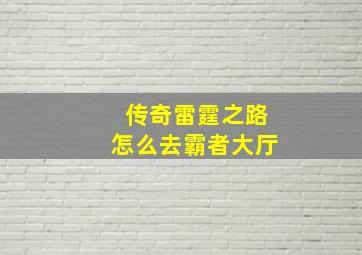 传奇雷霆之路怎么去霸者大厅