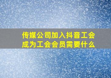 传媒公司加入抖音工会成为工会会员需要什么