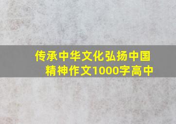 传承中华文化弘扬中国精神作文1000字高中