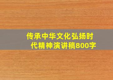 传承中华文化弘扬时代精神演讲稿800字