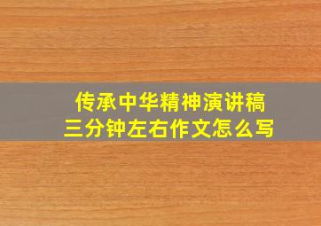 传承中华精神演讲稿三分钟左右作文怎么写