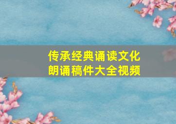 传承经典诵读文化朗诵稿件大全视频