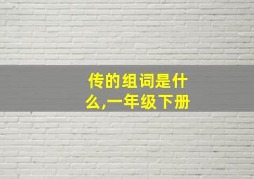 传的组词是什么,一年级下册