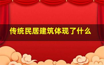 传统民居建筑体现了什么