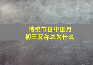 传统节日中正月初三又称之为什么