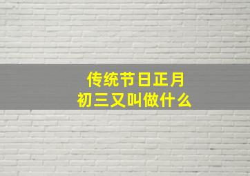 传统节日正月初三又叫做什么