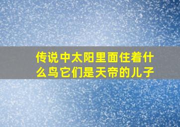 传说中太阳里面住着什么鸟它们是天帝的儿子